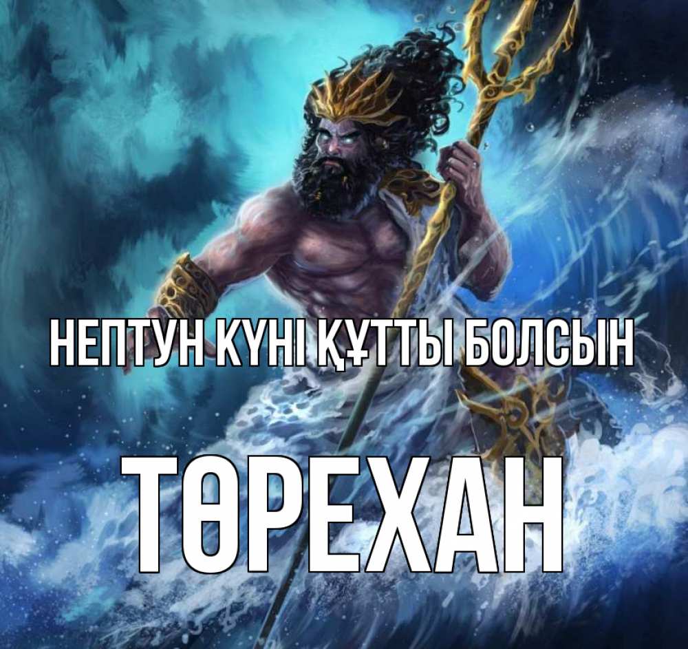 Күн сайын ашық хат с именем, Төрехан нептун күні құтты болсын с днем Нептуна Онлайн тегін жүктеп алу тілектері бар керемет карта 