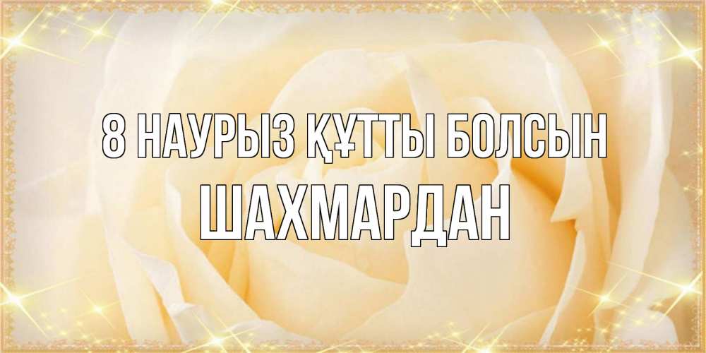 Күн сайын ашық хат с именем, ШАХМАРДАН 8 наурыз құтты болсын с международным женским днем поздравления для женщины Онлайн тегін жүктеп алу тілектері бар керемет карта 