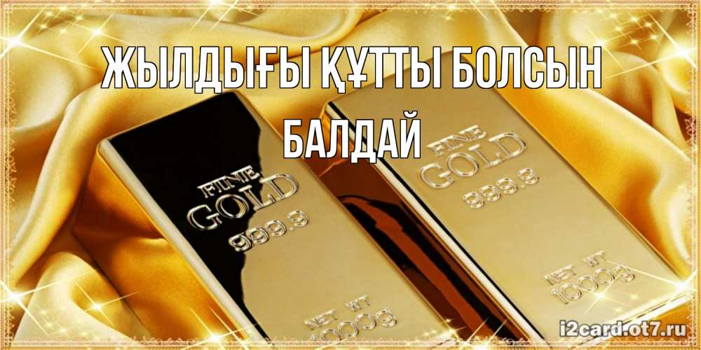 Күн сайын ашық хат с именем, БАЛДАЙ Жылдығы құтты болсын золотые слитки лежат шелке золотого цвета Онлайн тегін жүктеп алу тілектері бар керемет карта 