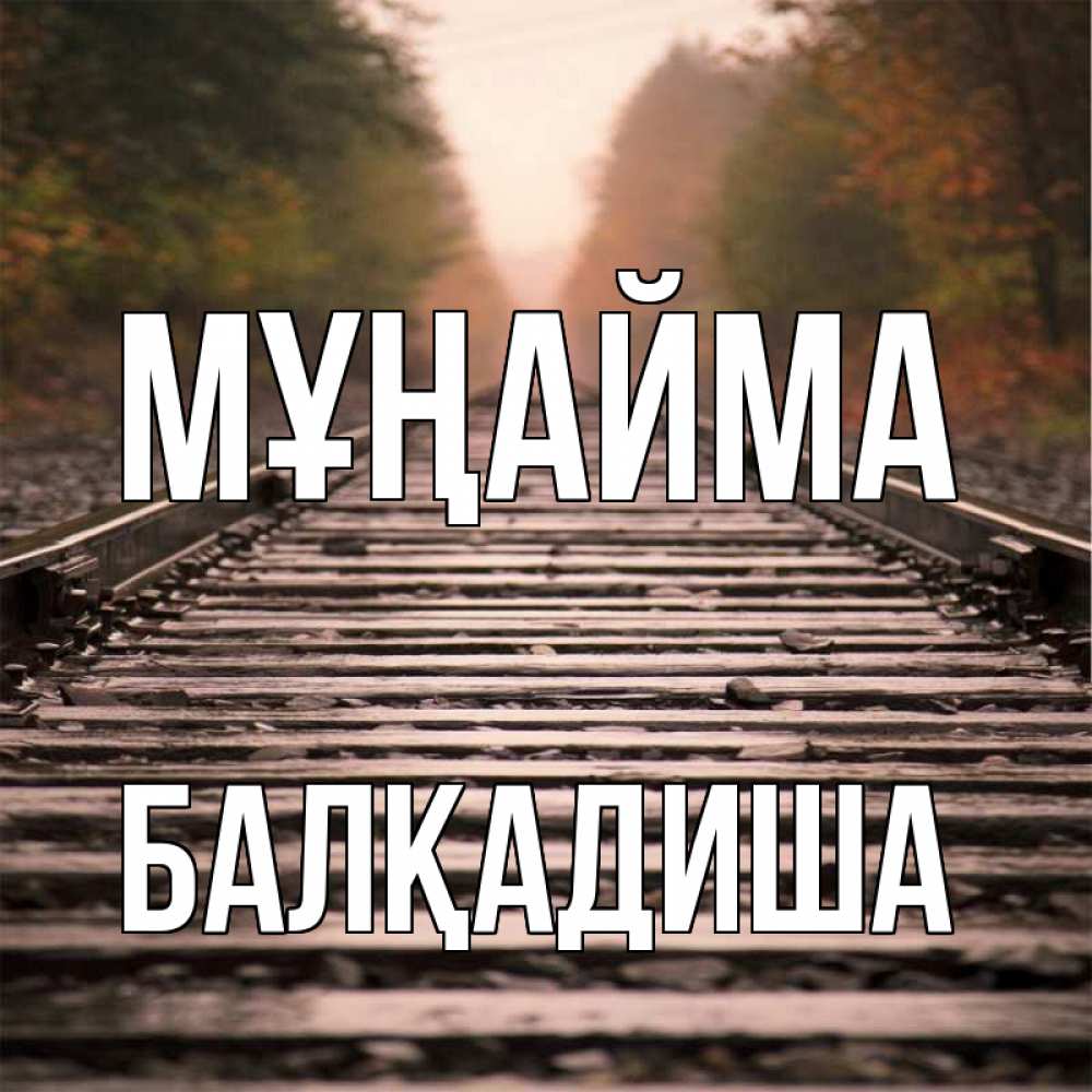 Күн сайын ашық хат с именем, БАЛҚАДИША Мұңайма лес и железная дорога Онлайн тегін жүктеп алу тілектері бар керемет карта 