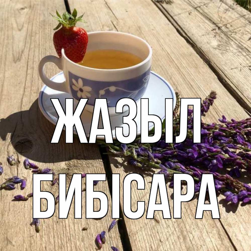 Күн сайын ашық хат с именем, БИБІСАРА Жазыл чай Онлайн тегін жүктеп алу тілектері бар керемет карта 