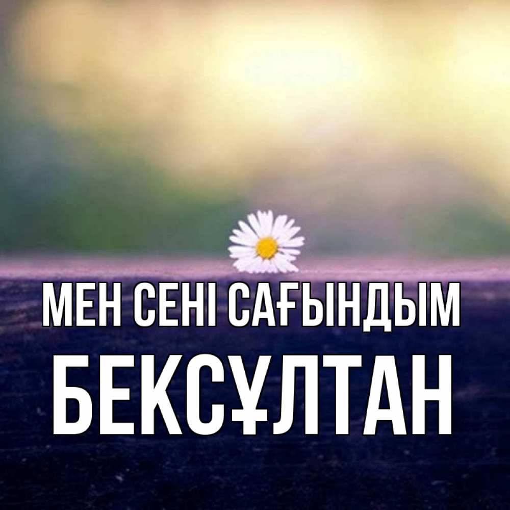 Күн сайын ашық хат с именем, Бексұлтан Мен сені сағындым приходи в гости Онлайн тегін жүктеп алу тілектері бар керемет карта 