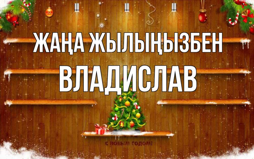 Күн сайын ашық хат с именем, Владислав Жаңа жылыңызбен с новым годом Онлайн тегін жүктеп алу тілектері бар керемет карта 
