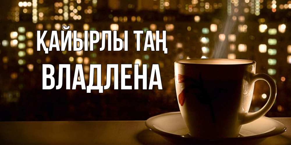 Күн сайын ашық хат с именем, Владлена Қайырлы таң утрешнее настроение Онлайн тегін жүктеп алу тілектері бар керемет карта 