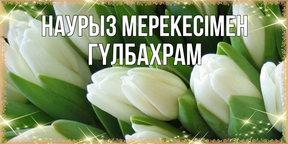 Күн сайын ашық хат с именем, ГҮЛБАХРАМ Наурыз мерекесімен поздравляем с праздник весны наурыз Онлайн тегін жүктеп алу тілектері бар керемет карта 