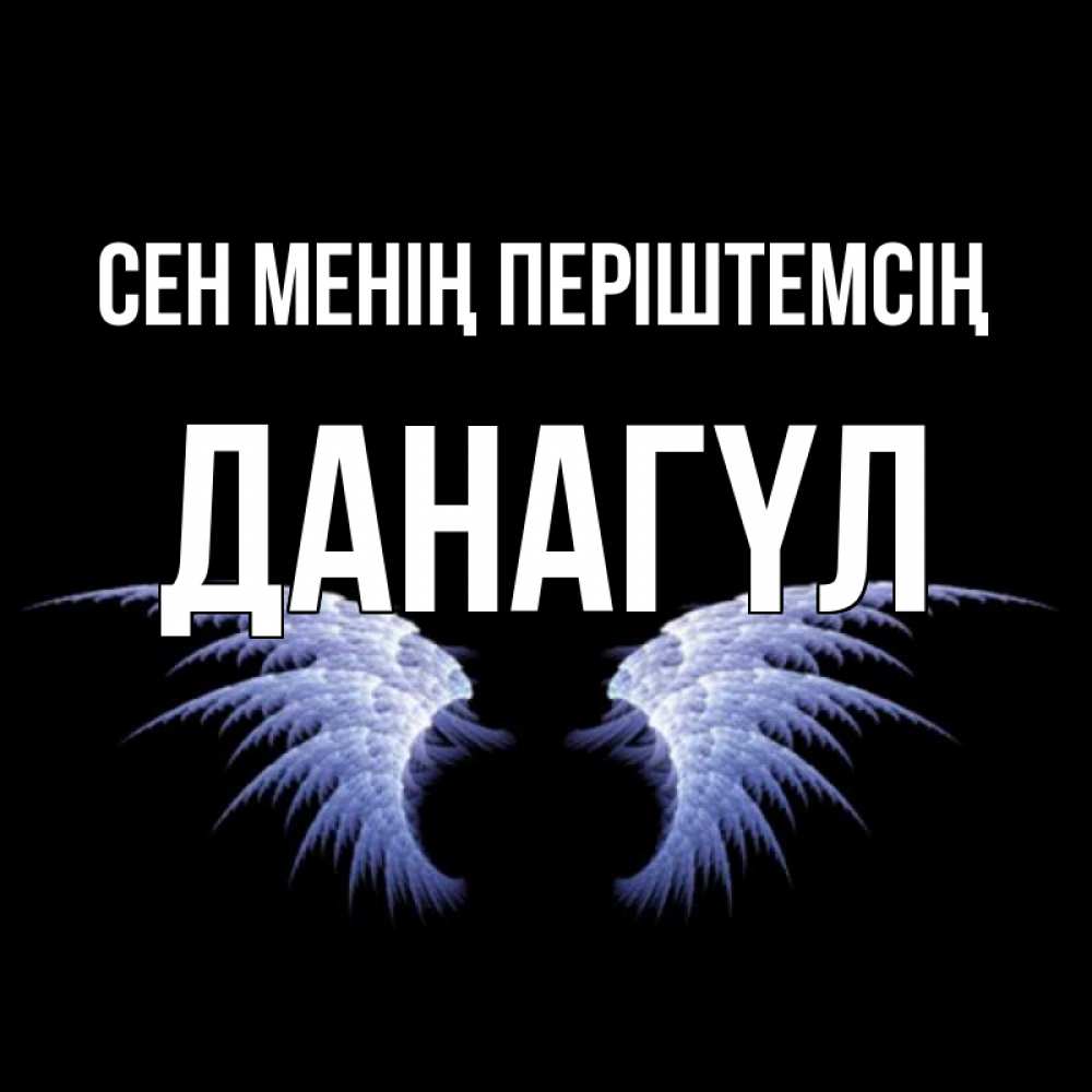 Күн сайын ашық хат с именем, ДАНАГҮЛ Сен менің періштемсің ангельские крылья на черном фоне Онлайн тегін жүктеп алу тілектері бар керемет карта 