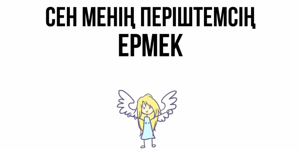 Күн сайын ашық хат с именем, Ермек Сен менің періштемсің ангел Онлайн тегін жүктеп алу тілектері бар керемет карта 
