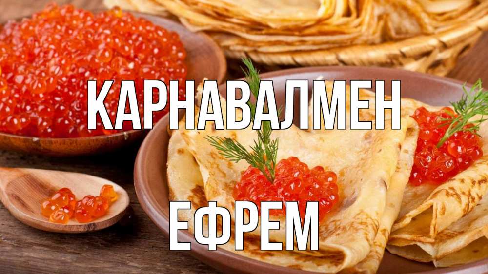 Күн сайын ашық хат с именем, Ефрем Карнавалмен блины Онлайн тегін жүктеп алу тілектері бар керемет карта 