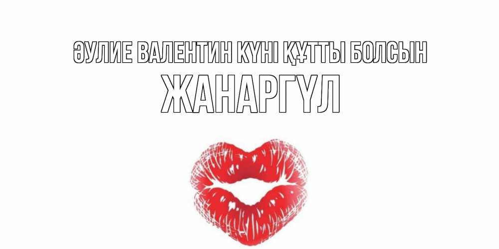 Күн сайын ашық хат с именем, ЖАНАРГҮЛ Әулие Валентин күні құтты болсын поцелуй на валентинке с именем Онлайн тегін жүктеп алу тілектері бар керемет карта 