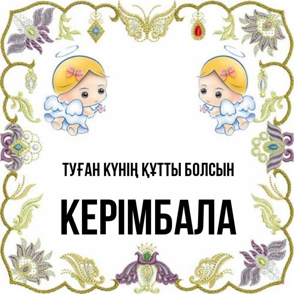 Күн сайын ашық хат с именем, КЕРІМБАЛА Туған күнің құтты болсын маленькие ангелы с крылышками Онлайн тегін жүктеп алу тілектері бар керемет карта 
