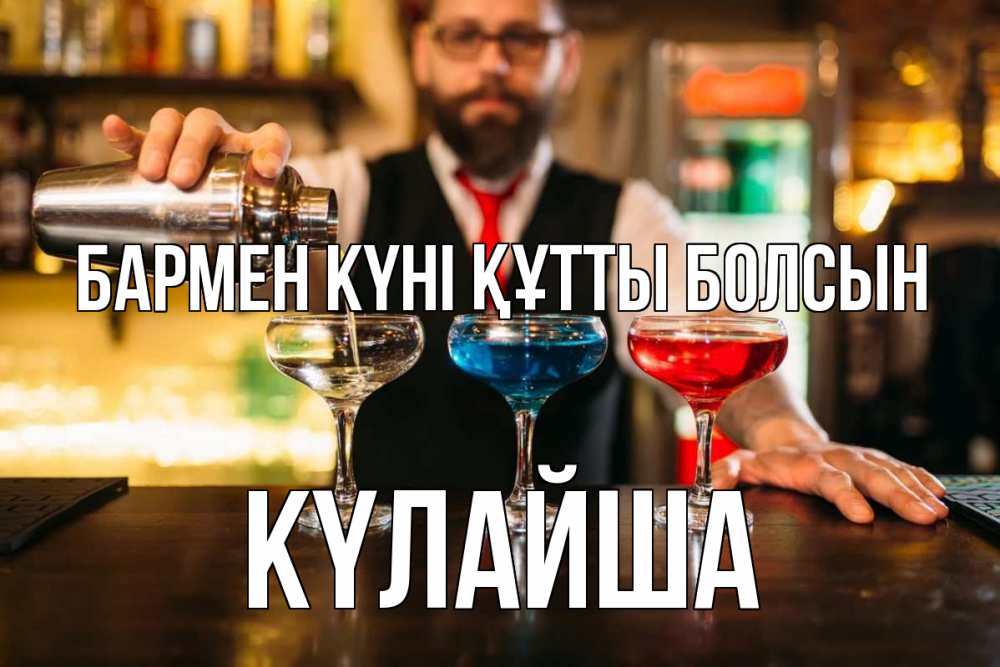 Күн сайын ашық хат с именем, КҮЛАЙША бармен күні құтты болсын коктейли Онлайн тегін жүктеп алу тілектері бар керемет карта 