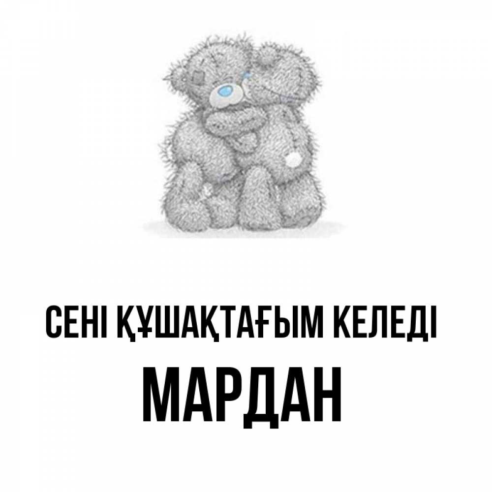 Күн сайын ашық хат с именем, МАРДАН сені құшақтағым келеді два теддика Онлайн тегін жүктеп алу тілектері бар керемет карта 