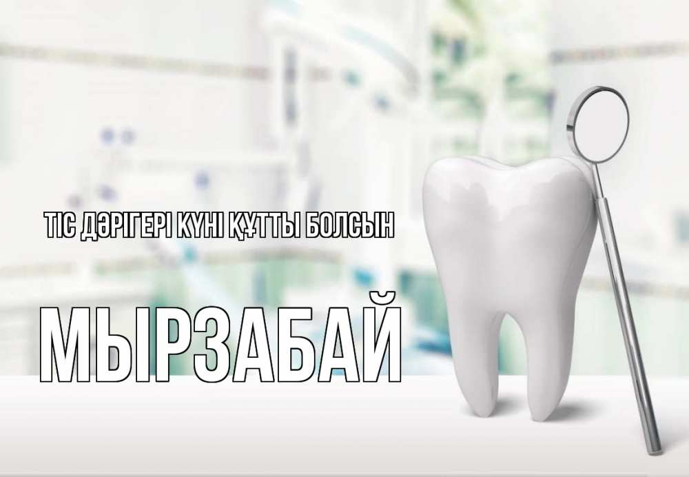 Күн сайын ашық хат с именем, Мырзабай Тіс дәрігері күні құтты болсын с днем стоматолога Онлайн тегін жүктеп алу тілектері бар керемет карта 
