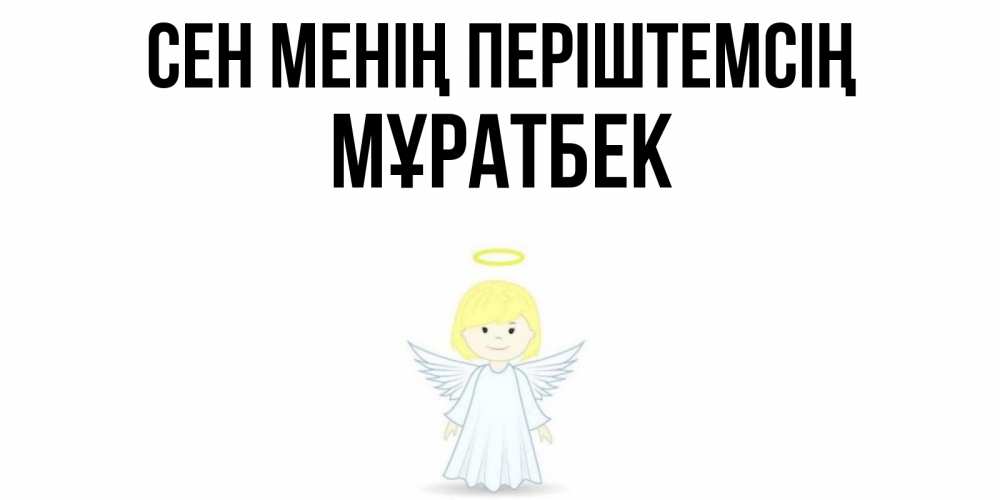 Күн сайын ашық хат с именем, Мұратбек Сен менің періштемсің ангел Онлайн тегін жүктеп алу тілектері бар керемет карта 