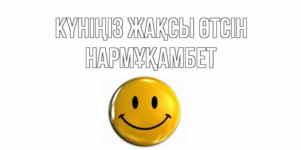 Күн сайын ашық хат с именем, НАРМҰҚАМБЕТ Күніңіз жақсы өтсін отличного дня Онлайн тегін жүктеп алу тілектері бар керемет карта 