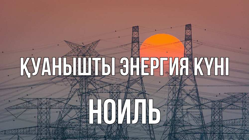 Күн сайын ашық хат с именем, НОИЛЬ Қуанышты энергия күні Закат, энергетика Онлайн тегін жүктеп алу тілектері бар керемет карта 