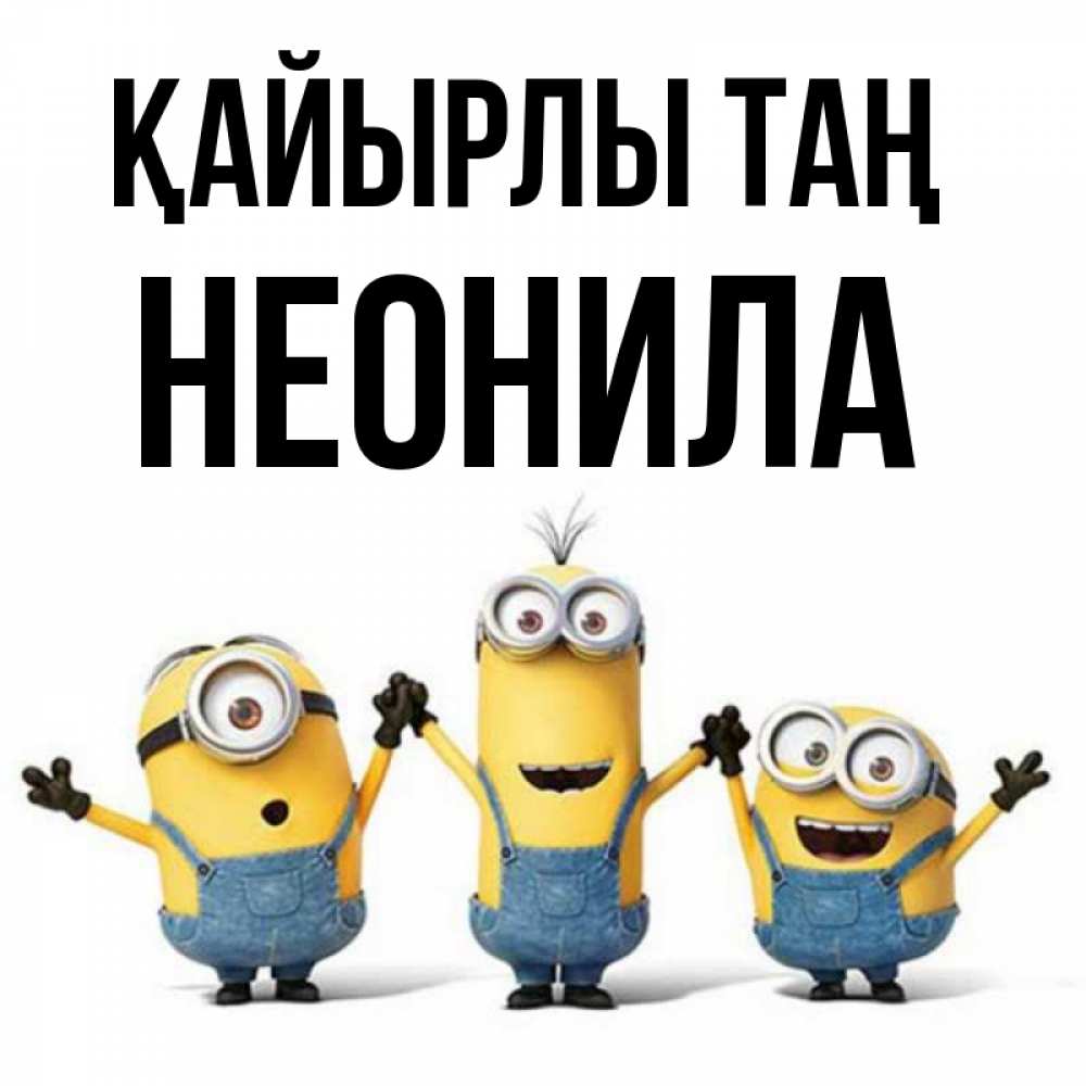 Күн сайын ашық хат с именем, Неонила Қайырлы таң бодренького утра Онлайн тегін жүктеп алу тілектері бар керемет карта 