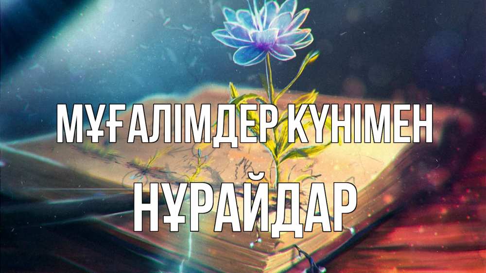Күн сайын ашық хат с именем, НҰРАЙДАР Мұғалімдер күнімен с днем учителя Онлайн тегін жүктеп алу тілектері бар керемет карта 