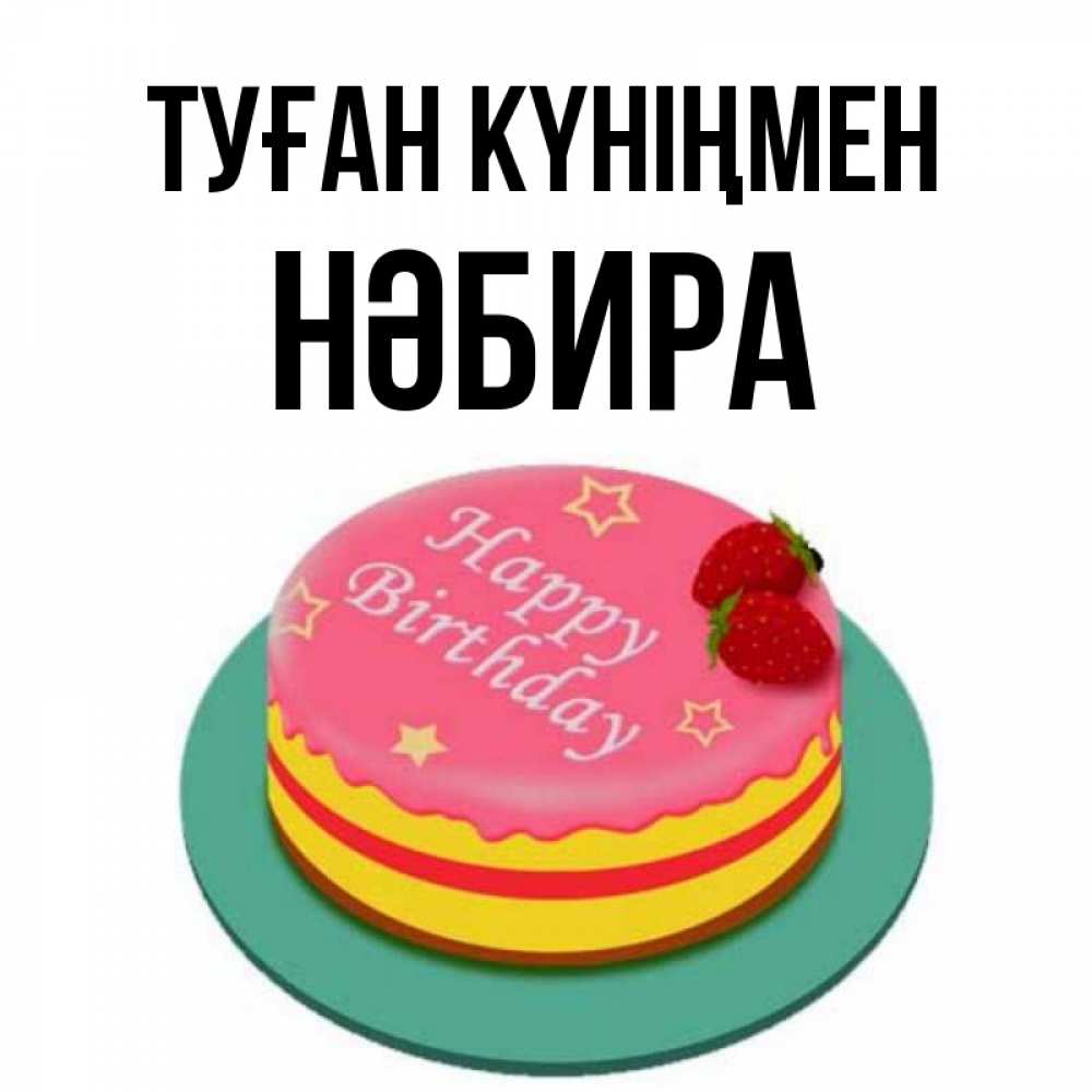 Күн сайын ашық хат с именем, НӘБИРА Туған күніңмен торт, клубника, днюха Онлайн тегін жүктеп алу тілектері бар керемет карта 