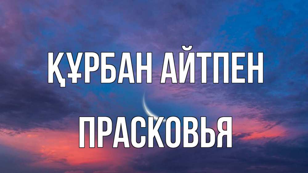 Күн сайын ашық хат с именем, Прасковья Құрбан айтпен месяц 1 Онлайн тегін жүктеп алу тілектері бар керемет карта 