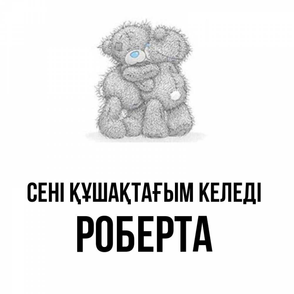 Күн сайын ашық хат с именем, Роберта сені құшақтағым келеді два теддика Онлайн тегін жүктеп алу тілектері бар керемет карта 