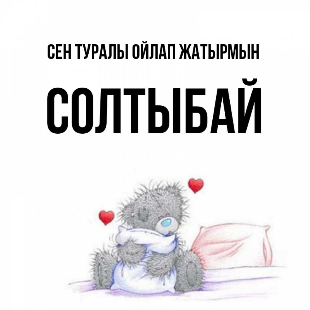 Күн сайын ашық хат с именем, СОЛТЫБАЙ Сен туралы ойлап жатырмын мишка на кровати Онлайн тегін жүктеп алу тілектері бар керемет карта 