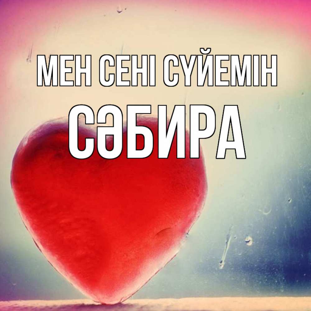 Күн сайын ашық хат с именем, СӘБИРА Мен сені сүйемін красное сердечко Онлайн тегін жүктеп алу тілектері бар керемет карта 