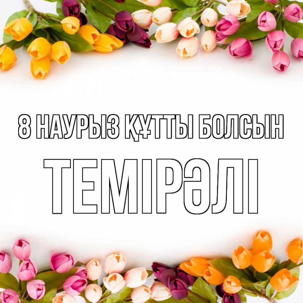 Күн сайын ашық хат с именем, ТЕМІРӘЛІ 8 наурыз құтты болсын весна март Онлайн тегін жүктеп алу тілектері бар керемет карта 