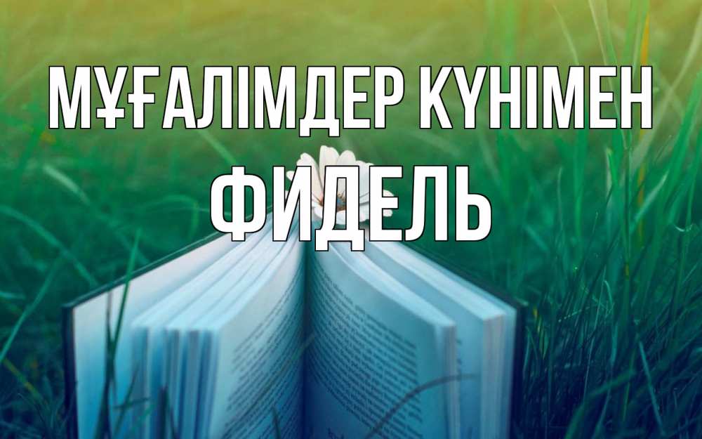 Күн сайын ашық хат с именем, Фидель Мұғалімдер күнімен с днем учителя Онлайн тегін жүктеп алу тілектері бар керемет карта 