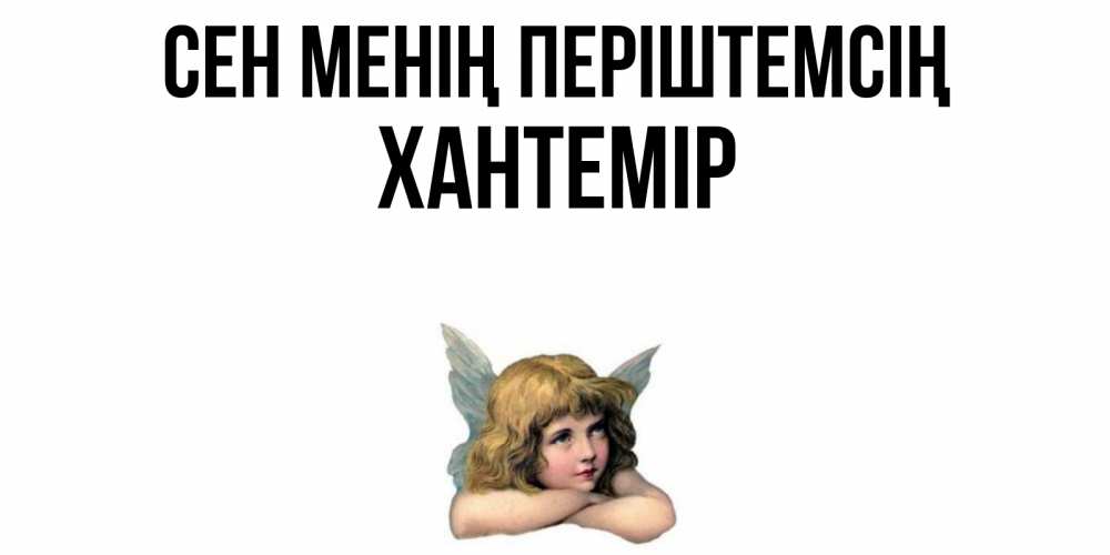 Күн сайын ашық хат с именем, ХАНТЕМІР Сен менің періштемсің ангел Онлайн тегін жүктеп алу тілектері бар керемет карта 