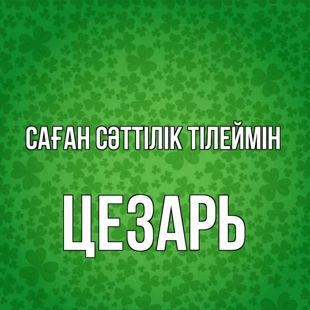 Күн сайын ашық хат с именем, Цезарь Саған сәттілік тілеймін много листочков на удачу Онлайн тегін жүктеп алу тілектері бар керемет карта 