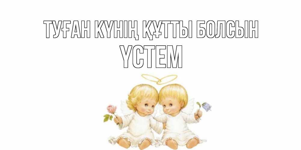 Күн сайын ашық хат с именем, ҮСТЕМ Туған күнің құтты болсын Два ребенка ангела Онлайн тегін жүктеп алу тілектері бар керемет карта 