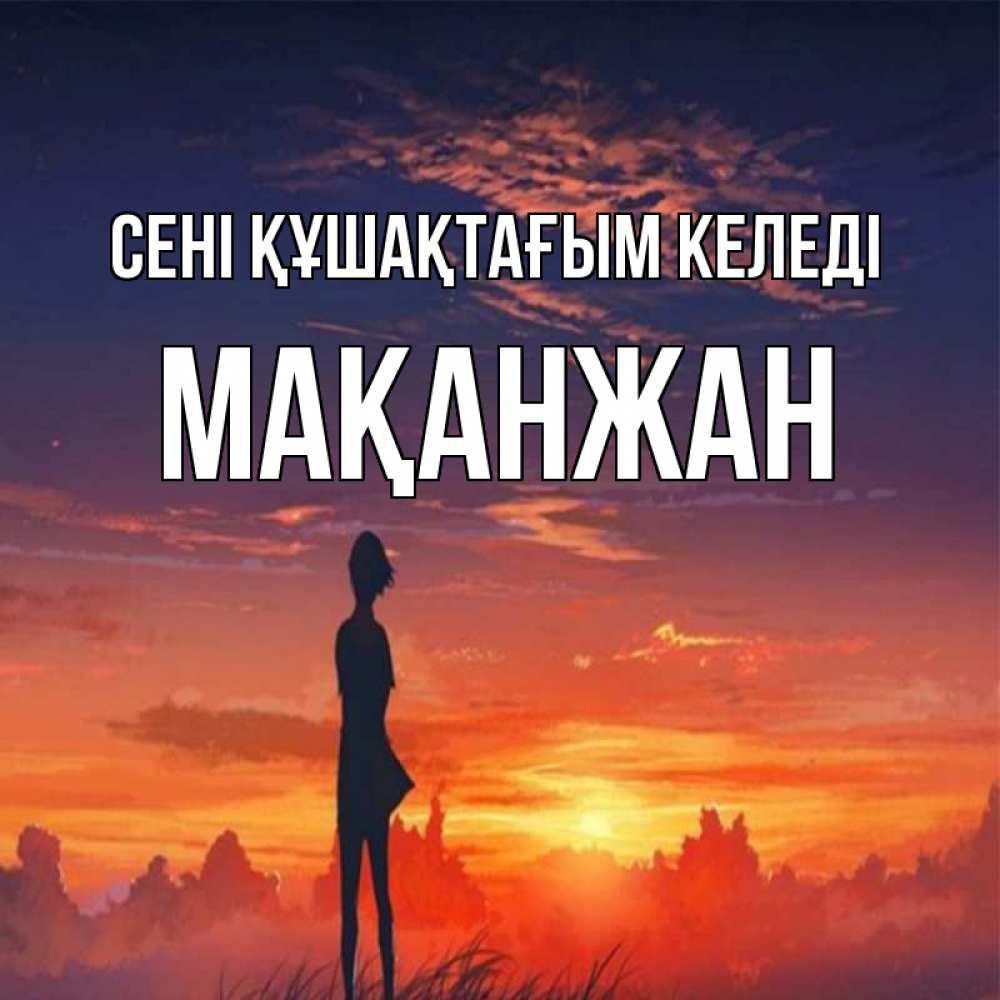 Күн сайын ашық хат с именем, Мақанжан сені құшақтағым келеді стройная девушка Онлайн тегін жүктеп алу тілектері бар керемет карта 