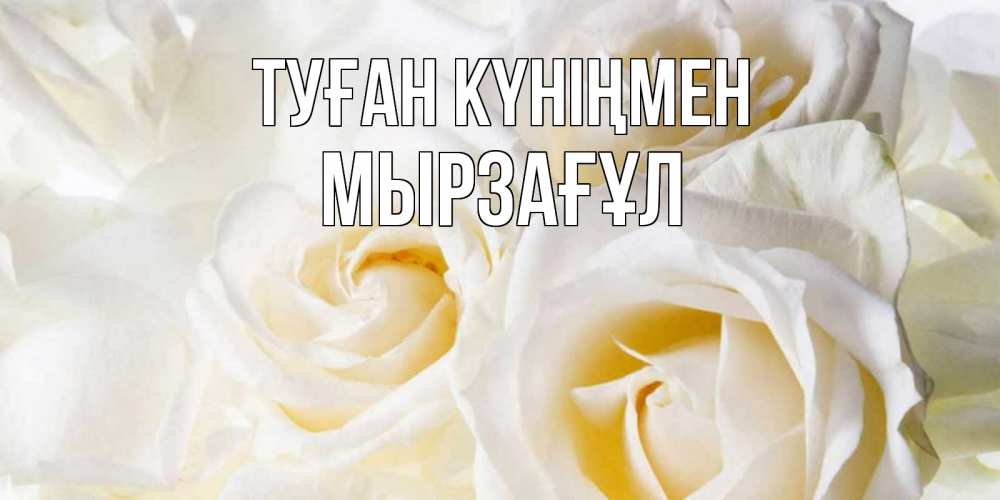Күн сайын ашық хат с именем, Мырзағұл Туған күніңмен открыточки на день рождения любимым Онлайн тегін жүктеп алу тілектері бар керемет карта 