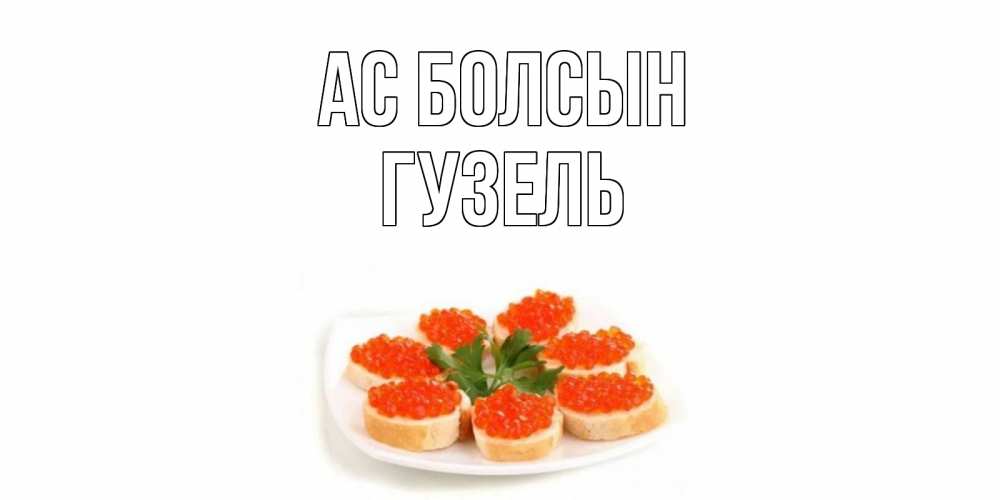 Күн сайын ашық хат с именем, Гузель Ас болсын бутерброд,красная икра Онлайн тегін жүктеп алу тілектері бар керемет карта 