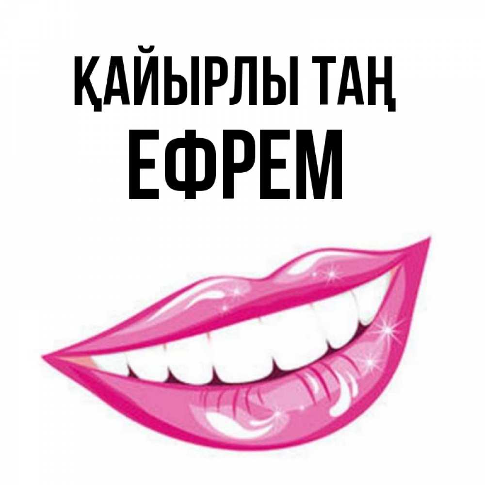 Күн сайын ашық хат с именем, Ефрем Қайырлы таң розовые губы и белые зубы Онлайн тегін жүктеп алу тілектері бар керемет карта 