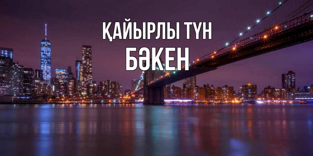 Күн сайын ашық хат с именем, Бәкен Қайырлы түн ночной мост Онлайн тегін жүктеп алу тілектері бар керемет карта 
