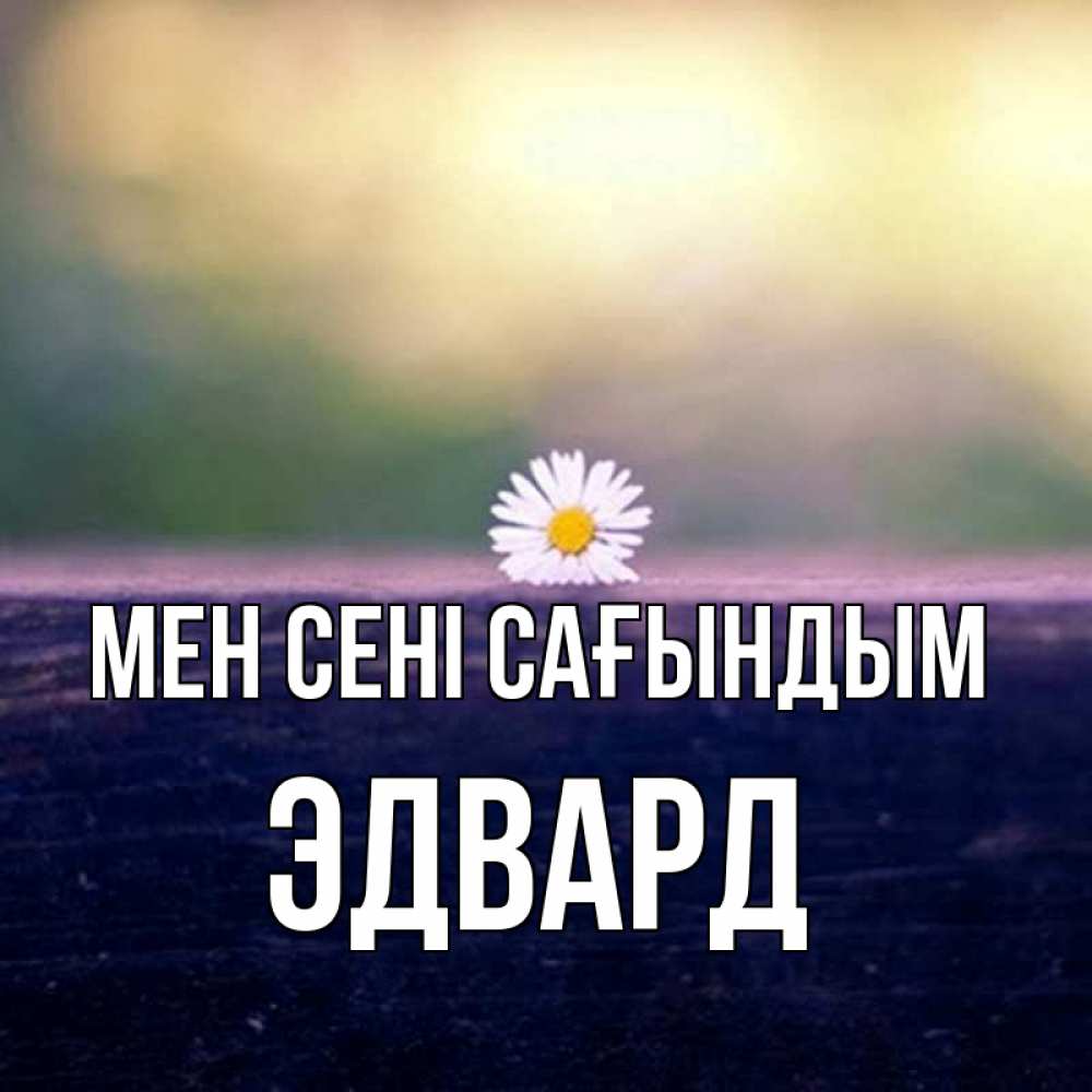 Күн сайын ашық хат с именем, Эдвард Мен сені сағындым приходи в гости Онлайн тегін жүктеп алу тілектері бар керемет карта 