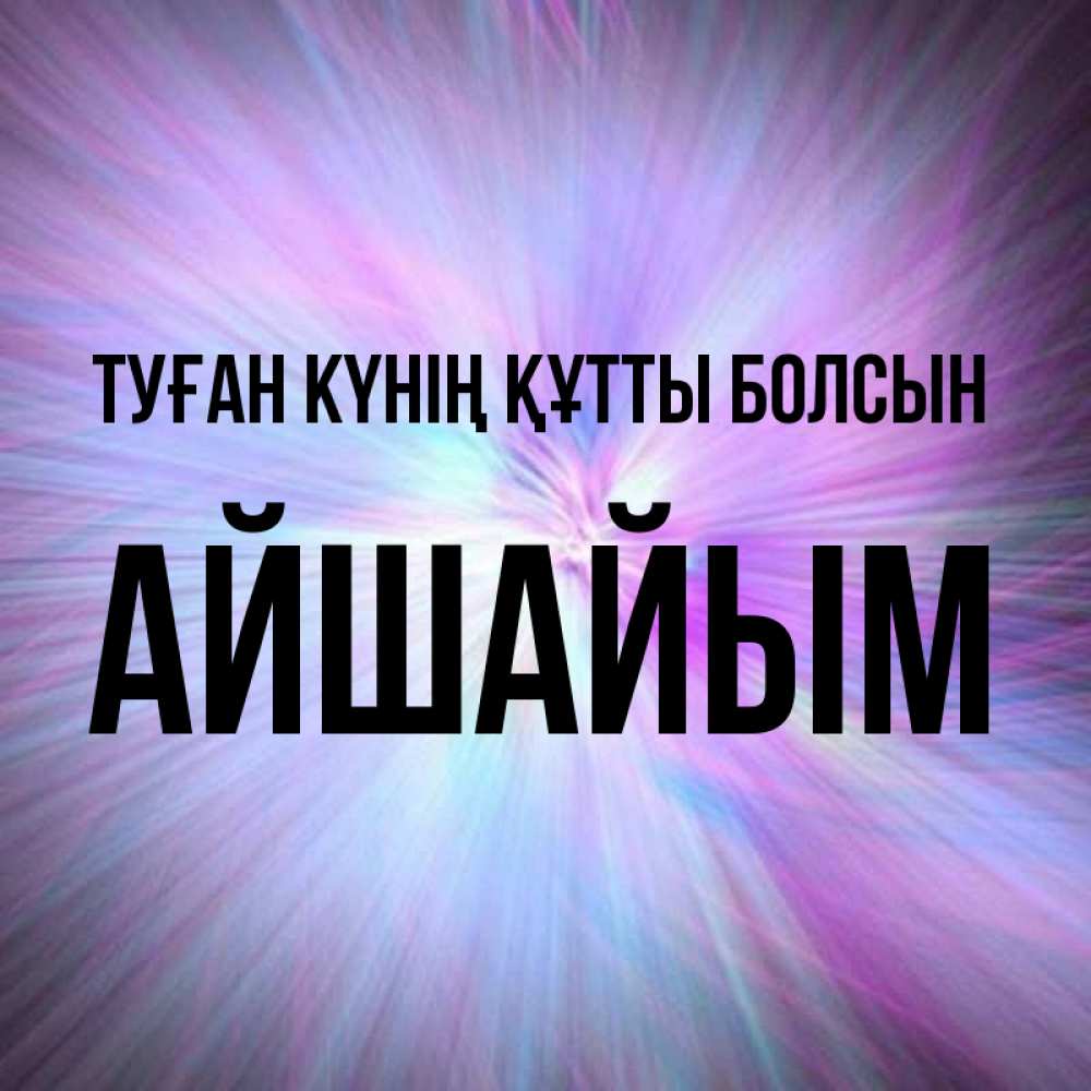 Күн сайын ашық хат с именем, АЙШАЙЫМ Туған күнің құтты болсын ангельский свет Онлайн тегін жүктеп алу тілектері бар керемет карта 