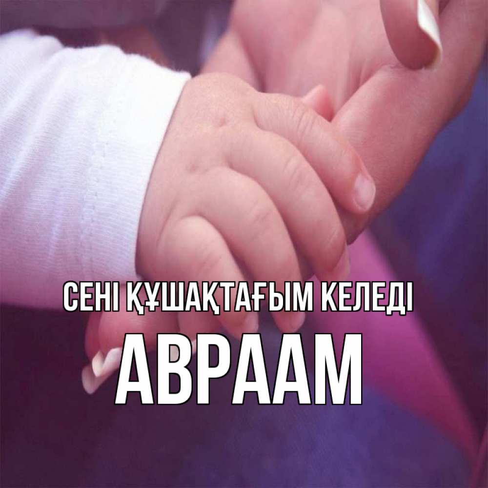 Күн сайын ашық хат с именем, Авраам сені құшақтағым келеді мама с ребенком Онлайн тегін жүктеп алу тілектері бар керемет карта 