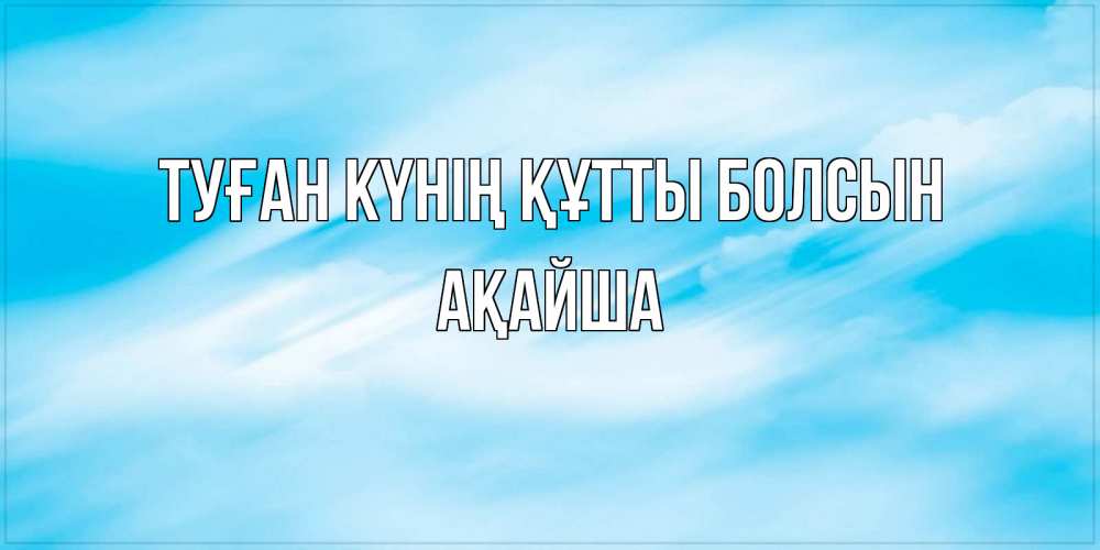 Күн сайын ашық хат с именем, АҚАЙША Туған күнің құтты болсын небо на день ангела Онлайн тегін жүктеп алу тілектері бар керемет карта 