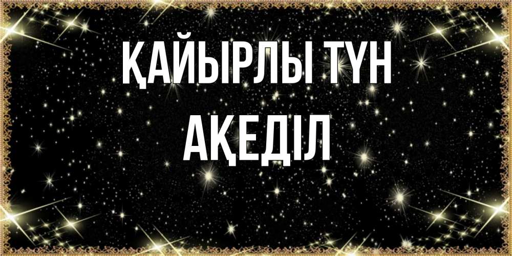 Күн сайын ашық хат с именем, Ақеділ Қайырлы түн засыпаем под звездами Онлайн тегін жүктеп алу тілектері бар керемет карта 