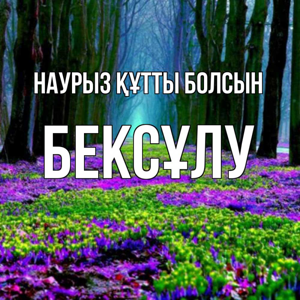 Күн сайын ашық хат с именем, БЕКСҰЛУ Наурыз құтты болсын фиолетовые цветы в лесу 1 Онлайн тегін жүктеп алу тілектері бар керемет карта 