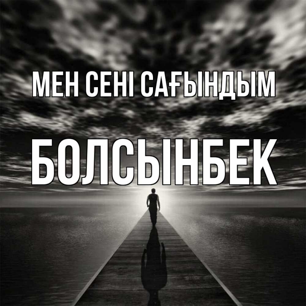 Күн сайын ашық хат с именем, Болсынбек Мен сені сағындым к тебе Онлайн тегін жүктеп алу тілектері бар керемет карта 