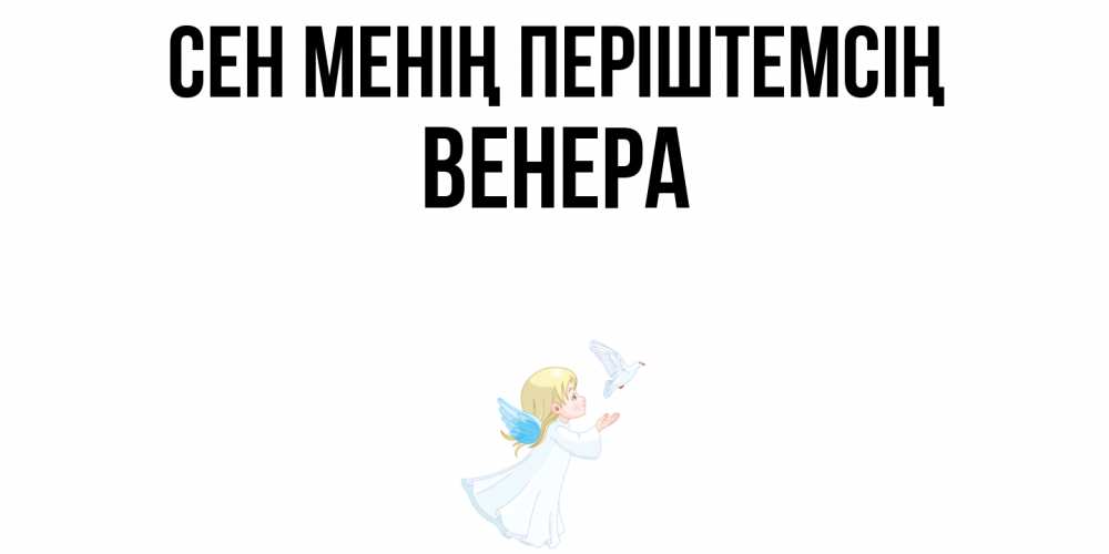 Күн сайын ашық хат с именем, Венера Сен менің періштемсің ангел, голубь Онлайн тегін жүктеп алу тілектері бар керемет карта 