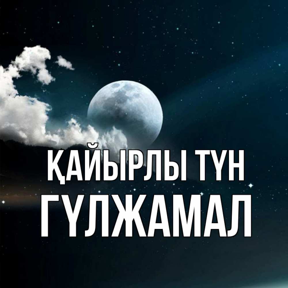Күн сайын ашық хат с именем, ГҮЛЖАМАЛ Қайырлы түн облака в лунном свете Онлайн тегін жүктеп алу тілектері бар керемет карта 