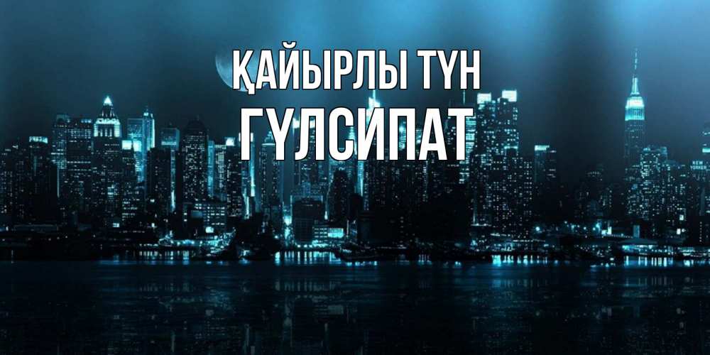 Күн сайын ашық хат с именем, ГҮЛСИПАТ Қайырлы түн городской пейзаж Онлайн тегін жүктеп алу тілектері бар керемет карта 