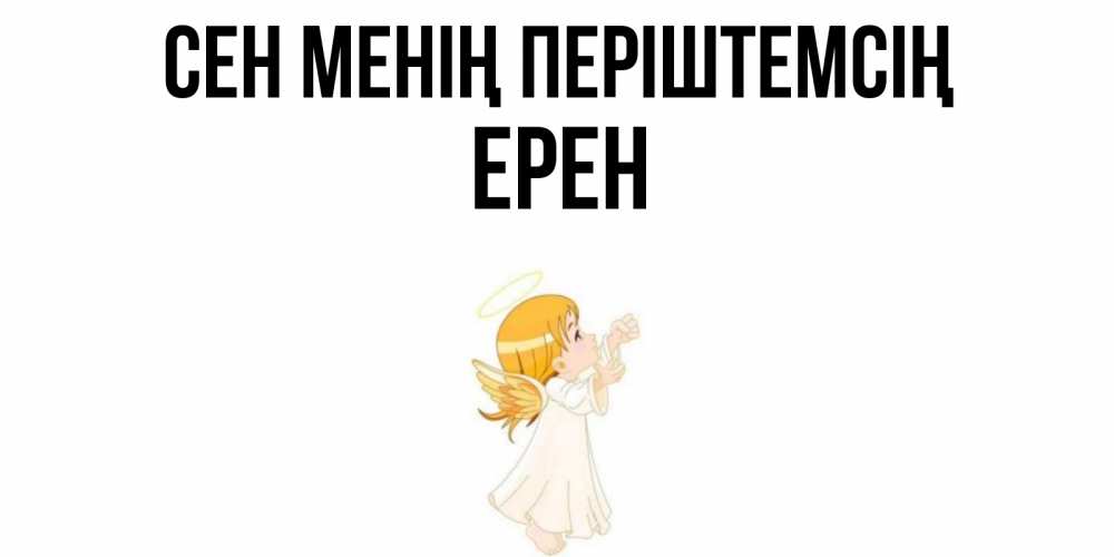 Күн сайын ашық хат с именем, Ерен Сен менің періштемсің ангел, девочка Онлайн тегін жүктеп алу тілектері бар керемет карта 