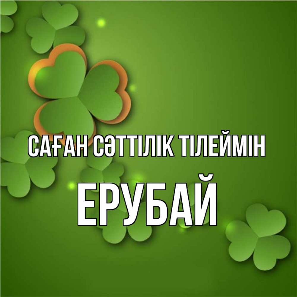 Күн сайын ашық хат с именем, Ерубай Саған сәттілік тілеймін много трехлистных листочков клевера Онлайн тегін жүктеп алу тілектері бар керемет карта 
