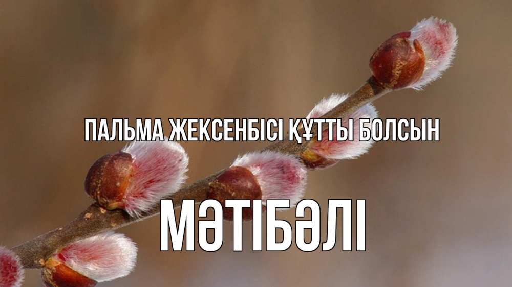 Күн сайын ашық хат с именем, МӘТІБӘЛІ Пальма жексенбісі құтты болсын верба Онлайн тегін жүктеп алу тілектері бар керемет карта 